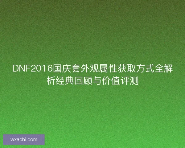 DNF2016国庆套外观属性获取方式全解析经典回顾与价值评测