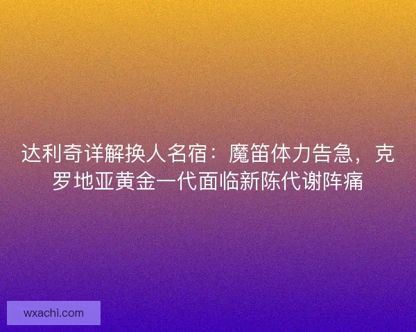达利奇详解换人名宿：魔笛体力告急，克罗地亚黄金一代面临新陈代谢阵痛