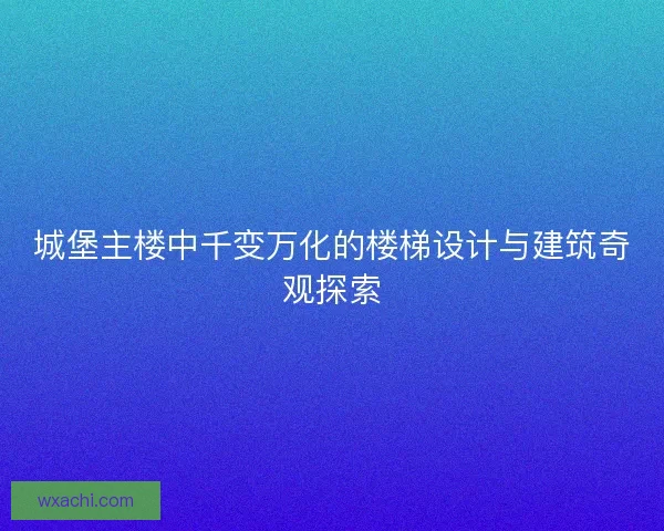 城堡主楼中千变万化的楼梯设计与建筑奇观探索