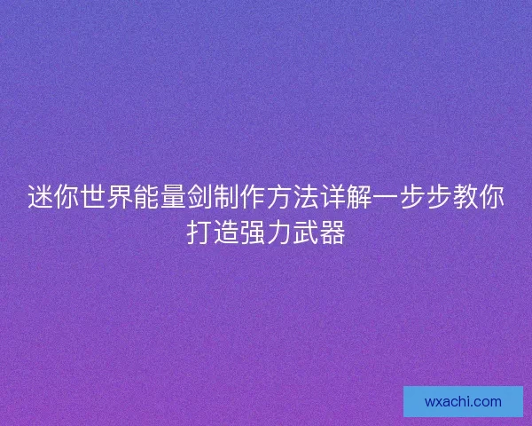 迷你世界能量剑制作方法详解一步步教你打造强力武器