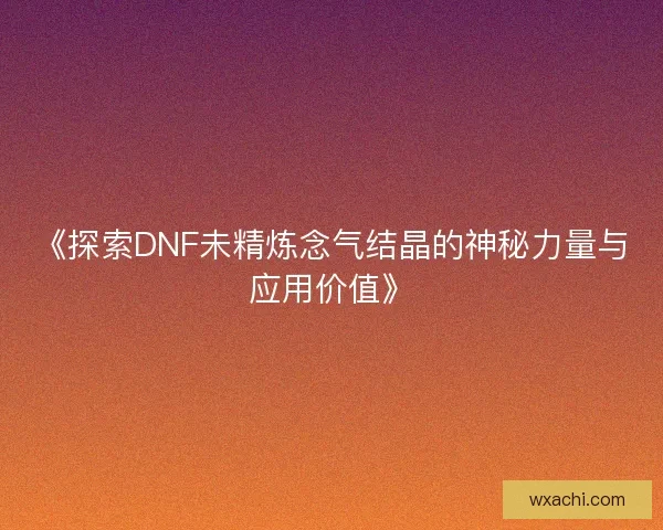 《探索DNF未精炼念气结晶的神秘力量与应用价值》