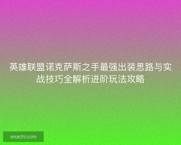 英雄联盟诺克萨斯之手最强出装思路与实战技巧全解析进阶玩法攻略