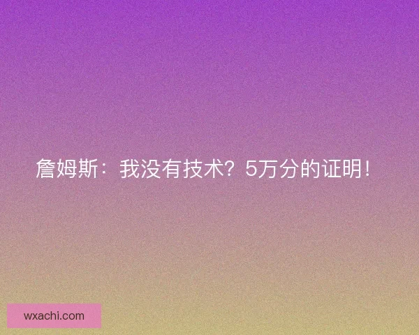詹姆斯：我没有技术？5万分的证明！