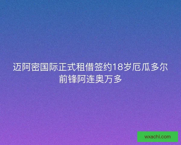 迈阿密国际正式租借签约18岁厄瓜多尔前锋阿连奥万多