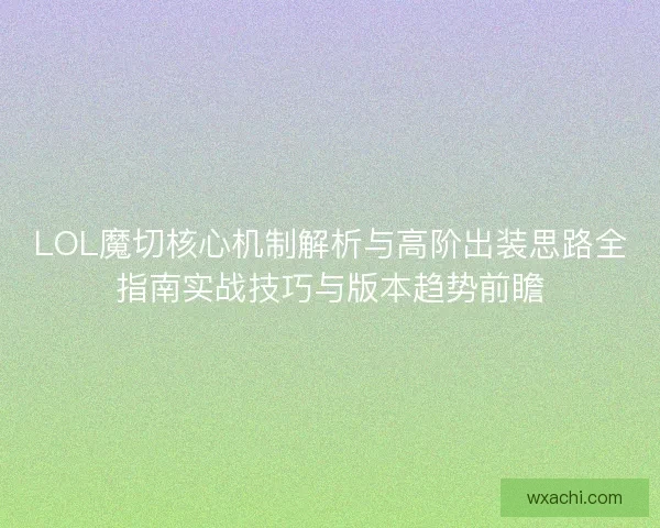 LOL魔切核心机制解析与高阶出装思路全指南实战技巧与版本趋势前瞻