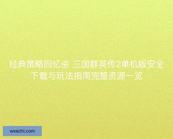 经典策略回忆杀 三国群英传2单机版安全下载与玩法指南完整资源一览